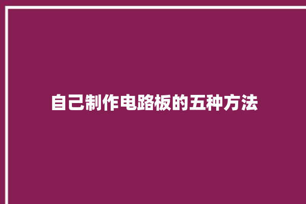 自己制作电路板的五种方法