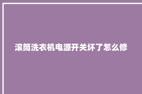 滚筒洗衣机电源开关坏了怎么修