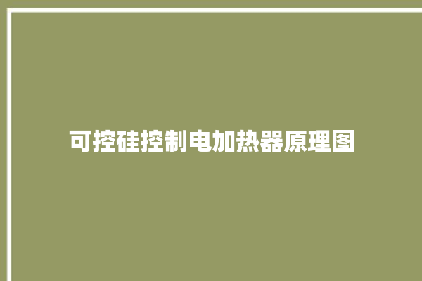 可控硅控制电加热器原理图