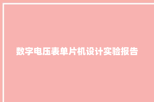 数字电压表单片机设计实验报告