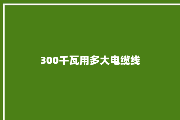 300千瓦用多大电缆线