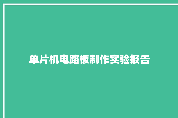 单片机电路板制作实验报告