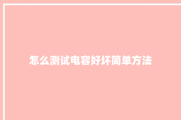 怎么测试电容好坏简单方法