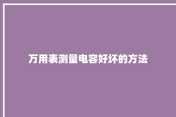 万用表测量电容好坏的方法