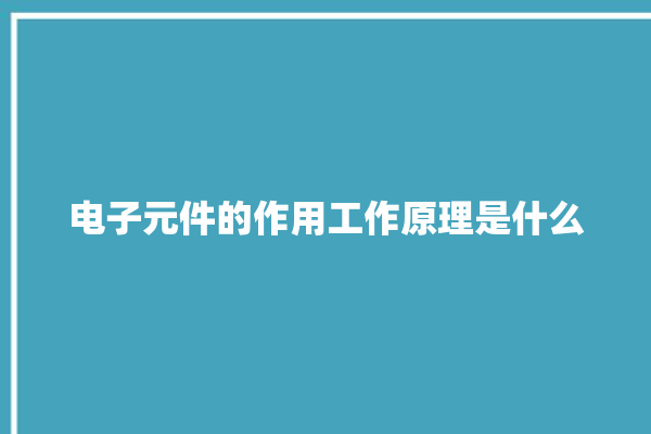 电子元件的作用工作原理是什么