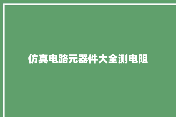 仿真电路元器件大全测电阻