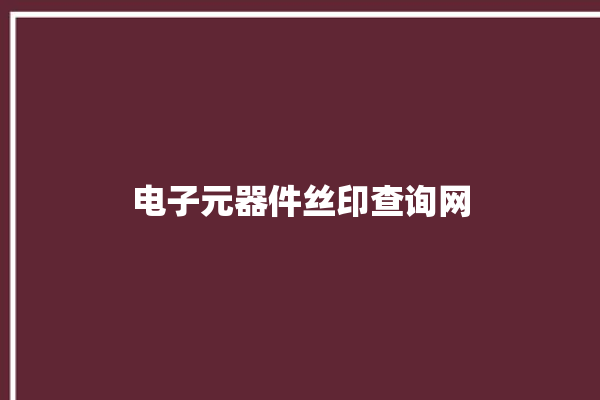 电子元器件丝印查询网