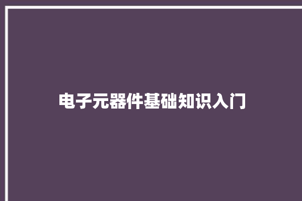 电子元器件基础知识入门