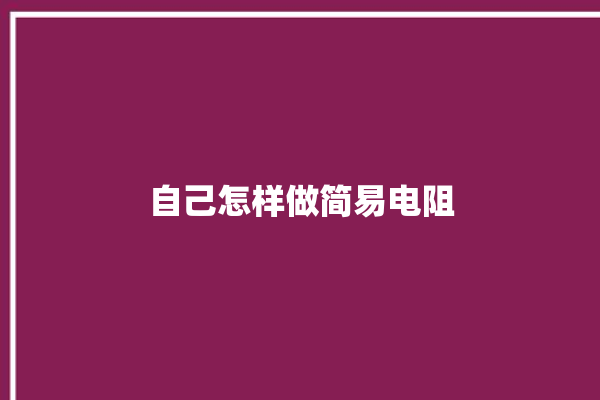 自己怎样做简易电阻