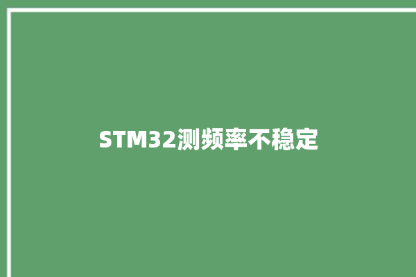 STM32测频率不稳定