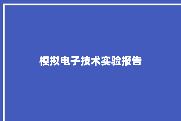 模拟电子技术实验报告