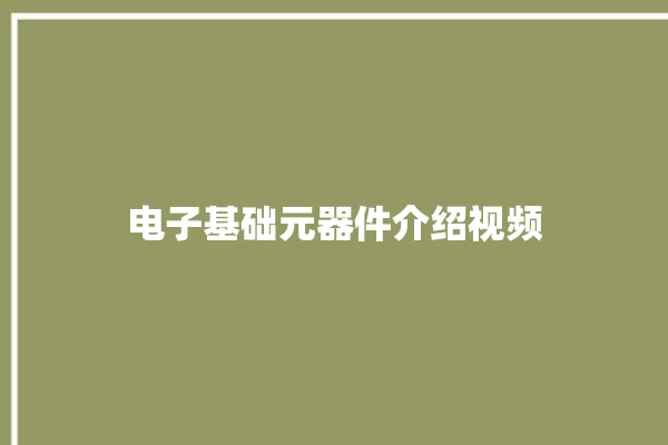 电子基础元器件介绍视频