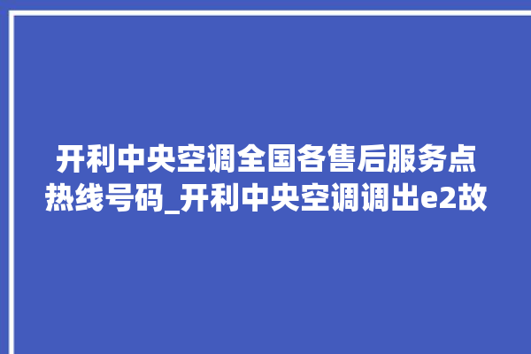 开利中央空调全国各售后服务点热线号码_开利中央空调调出e2故障 。中央空调