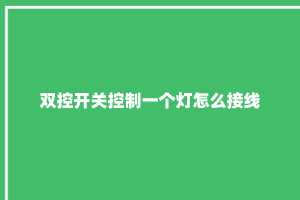 双控开关控制一个灯怎么接线