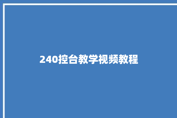 240控台教学视频教程