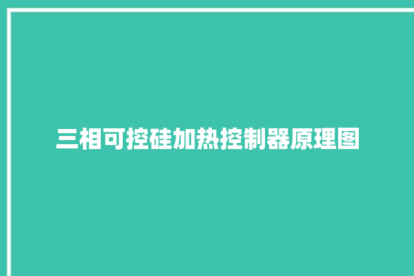 三相可控硅加热控制器原理图