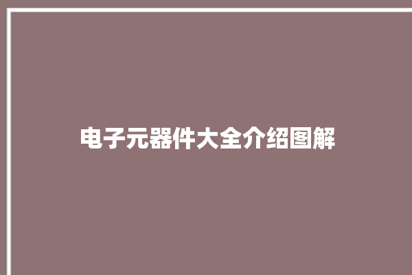 电子元器件大全介绍图解