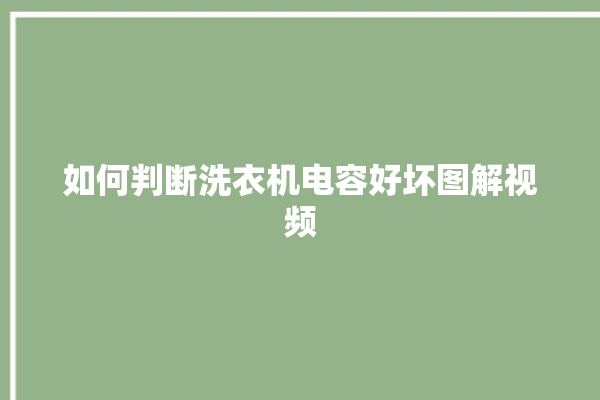 如何判断洗衣机电容好坏图解视频