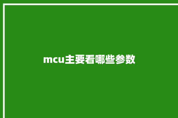 mcu主要看哪些参数