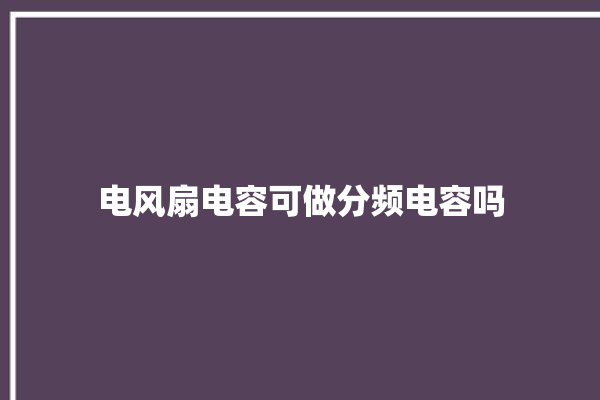 电风扇电容可做分频电容吗