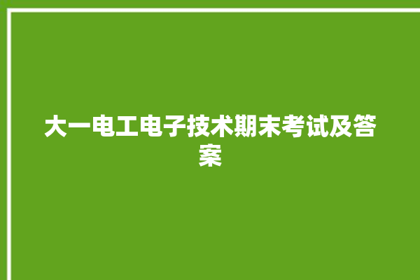 大一电工电子技术期末考试及答案