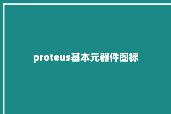 proteus基本元器件图标