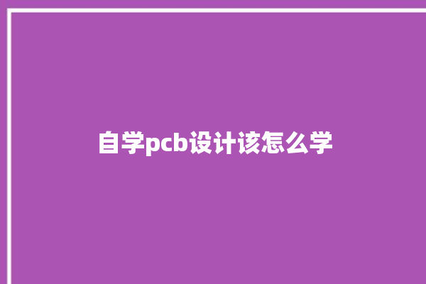 自学pcb设计该怎么学