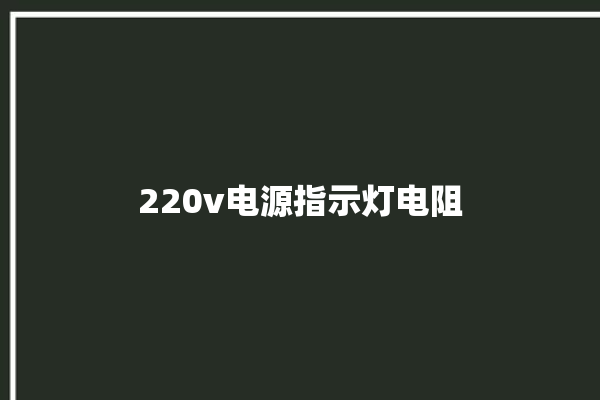 220v电源指示灯电阻