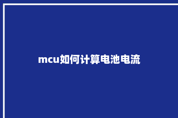 mcu如何计算电池电流