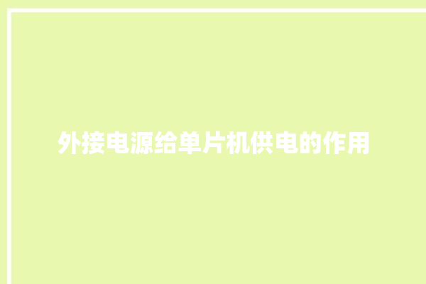 外接电源给单片机供电的作用