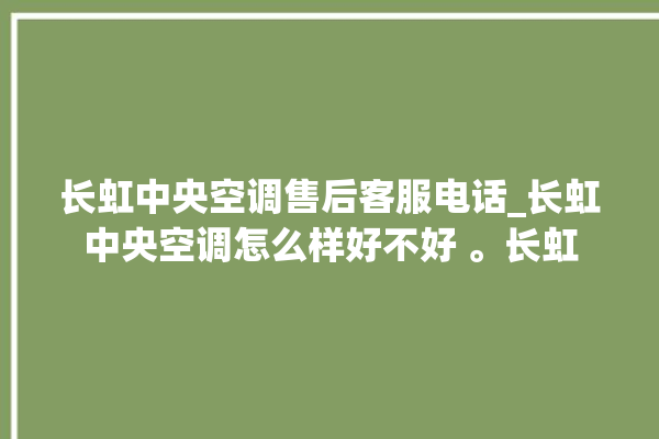 长虹中央空调售后客服电话_长虹中央空调怎么样好不好 。长虹