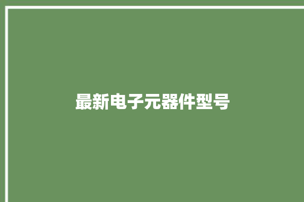 最新电子元器件型号