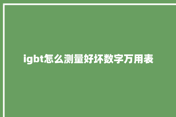 igbt怎么测量好坏数字万用表