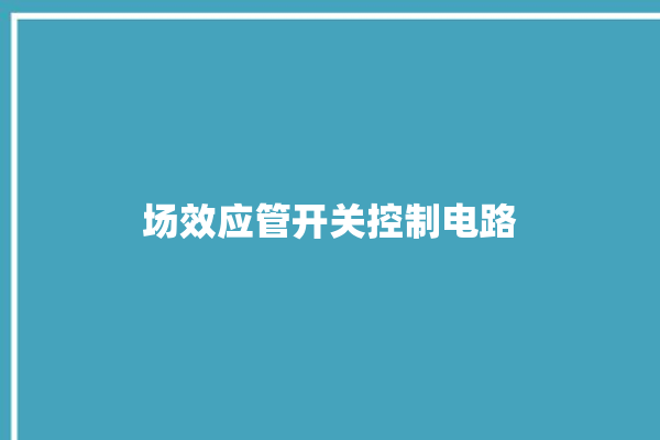 场效应管开关控制电路