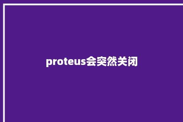 proteus会突然关闭