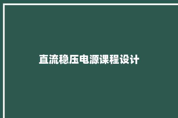 直流稳压电源课程设计