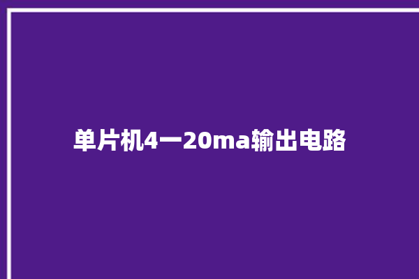 单片机4一20ma输出电路