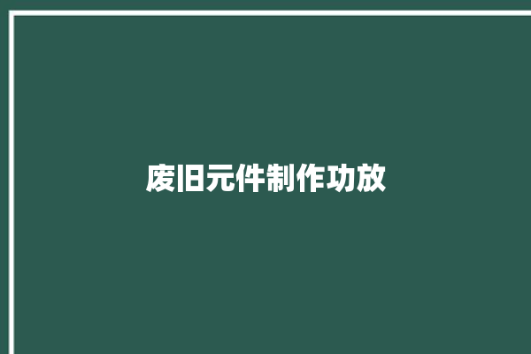 废旧元件制作功放