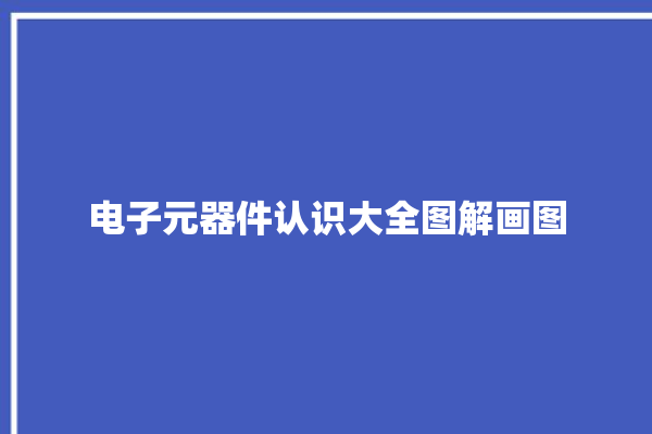 电子元器件认识大全图解画图