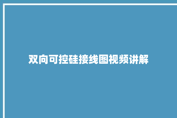 双向可控硅接线图视频讲解