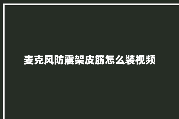 麦克风防震架皮筋怎么装视频