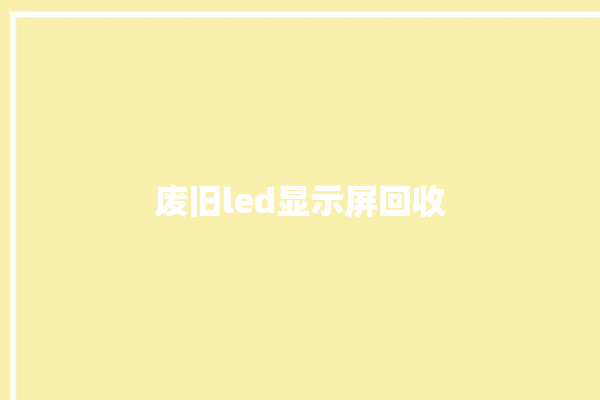 废旧led显示屏回收