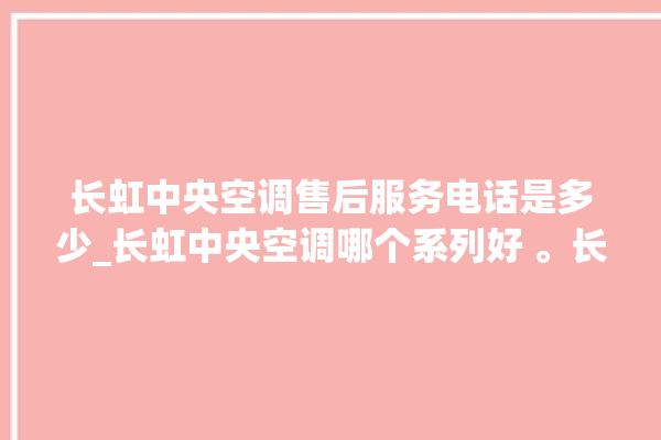 长虹中央空调售后服务电话是多少_长虹中央空调哪个系列好 。长虹