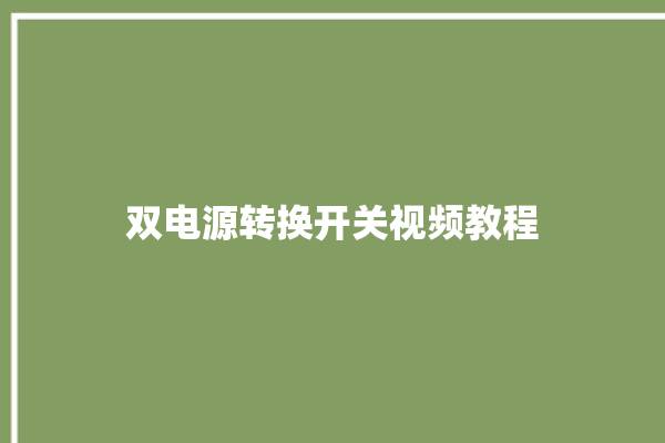 双电源转换开关视频教程