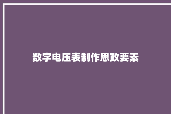 数字电压表制作思政要素