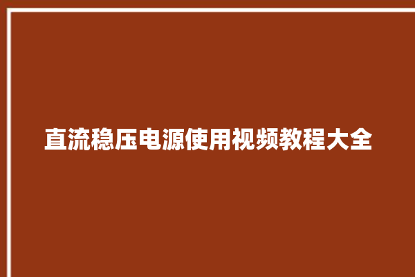 直流稳压电源使用视频教程大全