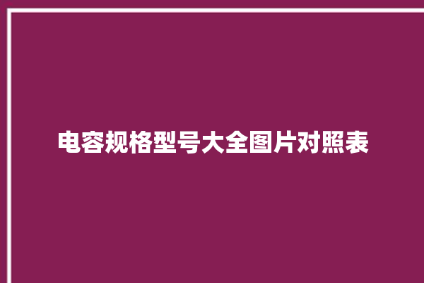 电容规格型号大全图片对照表