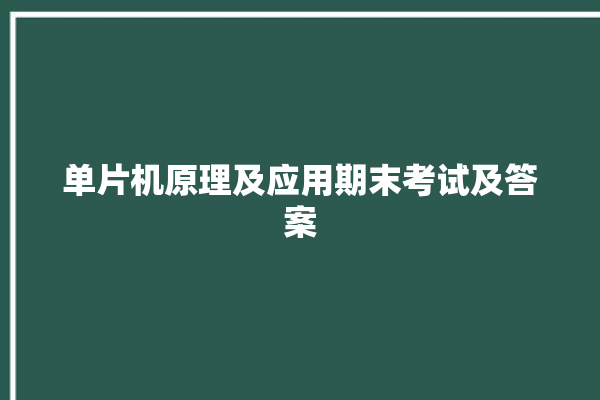 单片机原理及应用期末考试及答案