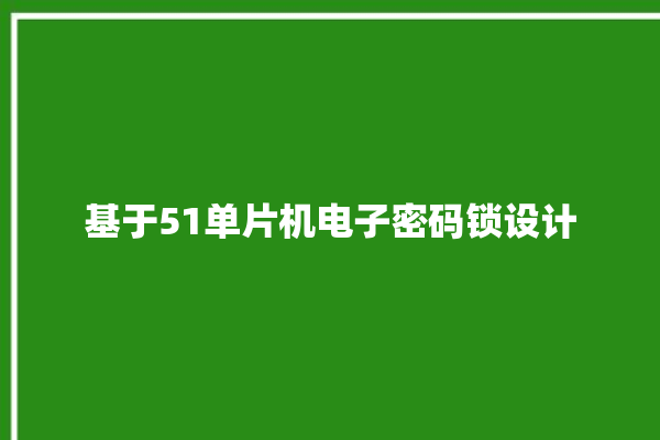 基于51单片机电子密码锁设计