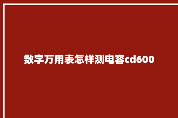 数字万用表怎样测电容cd600